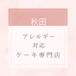 【卵・乳・小麦粉・白砂糖不使用】秋田のアレルギー対応ケーキ特集。近くにお店がない時は通販もあり。