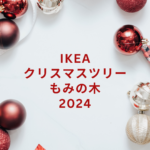 【2024年版】IKEAのクリスマスツリー&もみの木情報まとめ|いつから?値段や飾りも紹介