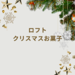 【2025最新】ロフトのクリスマスお菓子が可愛すぎる!チョコ・ギフト・グッズまで徹底ガイド