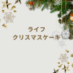 【2025最新】ライフのクリスマスケーキはいつ予約開始？カタログ情報・おすすめ商品・チキン情報まで徹底ガイド