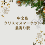 【2025年版】中之島クリスマスマーケットの最寄り駅は？アクセス・時間・見どころを徹底解説