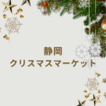【2025年最新】静岡クリスマスマーケット完全ガイド|駿府城公園・浜松・前売り券・イルミネーション情報まとめ