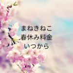 まねきねこ春休みの料金いくら？確認のコツまとめ