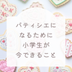 パティシエになるために小学生が今できることまとめ