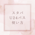 スタバU24パスの使い方完全ガイド